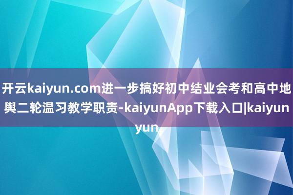 开云kaiyun.com进一步搞好初中结业会考和高中地舆二轮温习教学职责-kaiyunApp下载入口|kaiyun