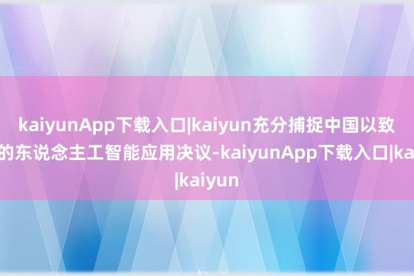 kaiyunApp下载入口|kaiyun充分捕捉中国以致寰宇的东说念主工智能应用决议-kaiyunApp下载入口|kaiyun