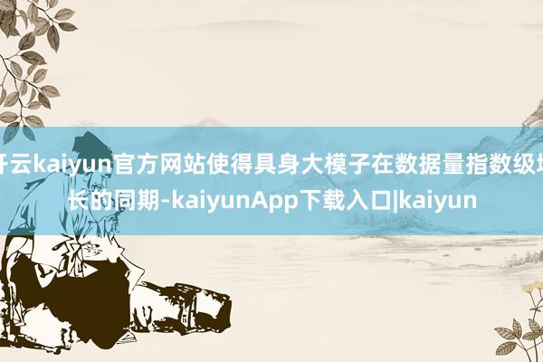 开云kaiyun官方网站使得具身大模子在数据量指数级增长的同期-kaiyunApp下载入口|kaiyun
