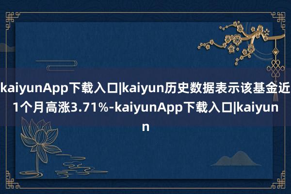 kaiyunApp下载入口|kaiyun历史数据表示该基金近1个月高涨3.71%-kaiyunApp下载入口|kaiyun