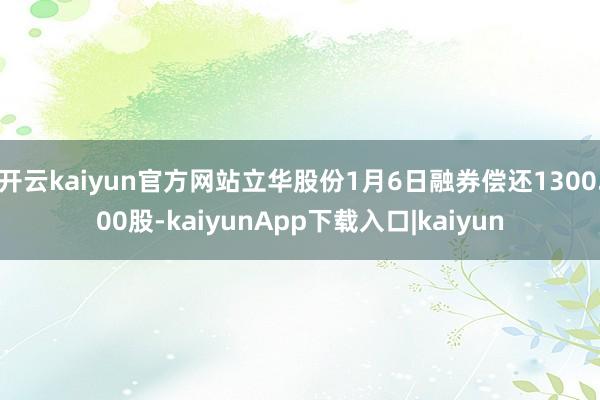 开云kaiyun官方网站立华股份1月6日融券偿还1300.00股-kaiyunApp下载入口|kaiyun