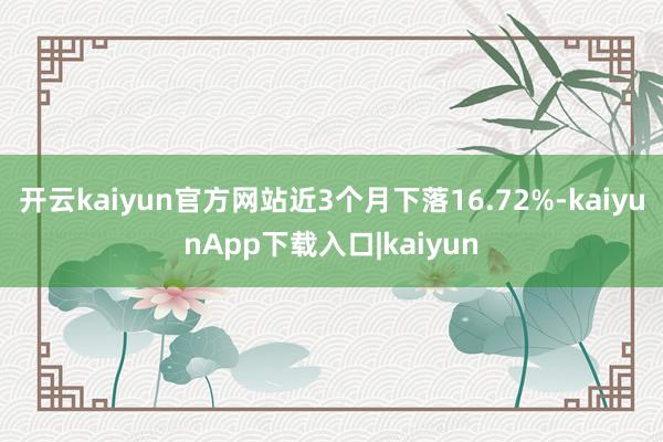 开云kaiyun官方网站近3个月下落16.72%-kaiyunApp下载入口|kaiyun