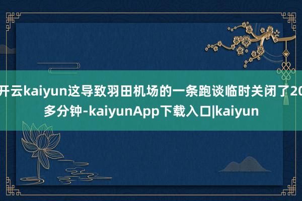开云kaiyun这导致羽田机场的一条跑谈临时关闭了20多分钟-kaiyunApp下载入口|kaiyun