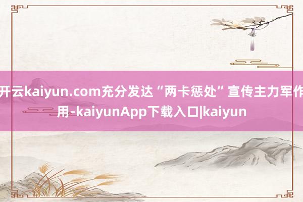 开云kaiyun.com充分发达“两卡惩处”宣传主力军作用-kaiyunApp下载入口|kaiyun