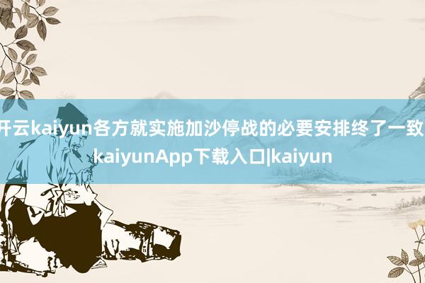 开云kaiyun各方就实施加沙停战的必要安排终了一致-kaiyunApp下载入口|kaiyun