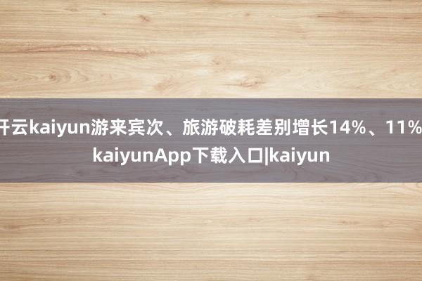 开云kaiyun游来宾次、旅游破耗差别增长14%、11%-kaiyunApp下载入口|kaiyun