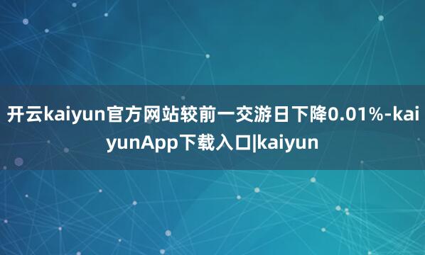 开云kaiyun官方网站较前一交游日下降0.01%-kaiyunApp下载入口|kaiyun