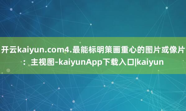 开云kaiyun.com4.最能标明策画重心的图片或像片：主视图-kaiyunApp下载入口|kaiyun