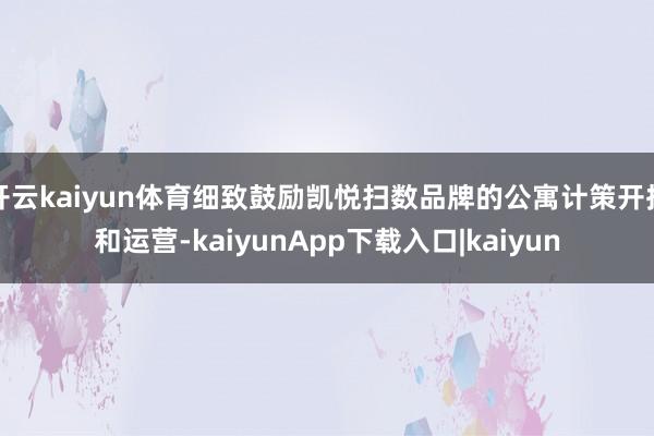 开云kaiyun体育细致鼓励凯悦扫数品牌的公寓计策开拓和运营-kaiyunApp下载入口|kaiyun