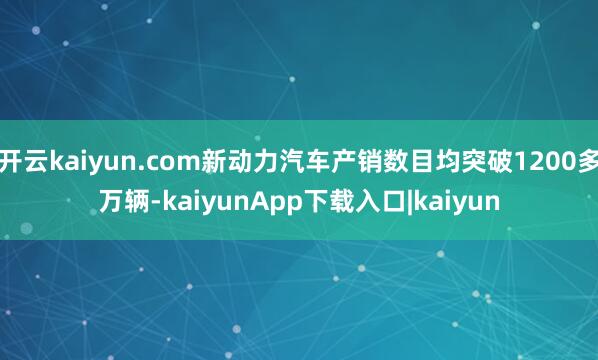 开云kaiyun.com新动力汽车产销数目均突破1200多万辆-kaiyunApp下载入口|kaiyun