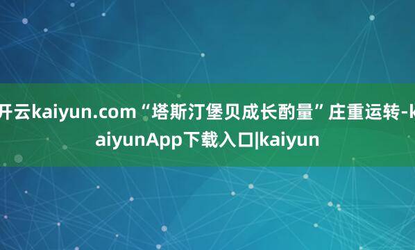 开云kaiyun.com“塔斯汀堡贝成长酌量”庄重运转-kaiyunApp下载入口|kaiyun