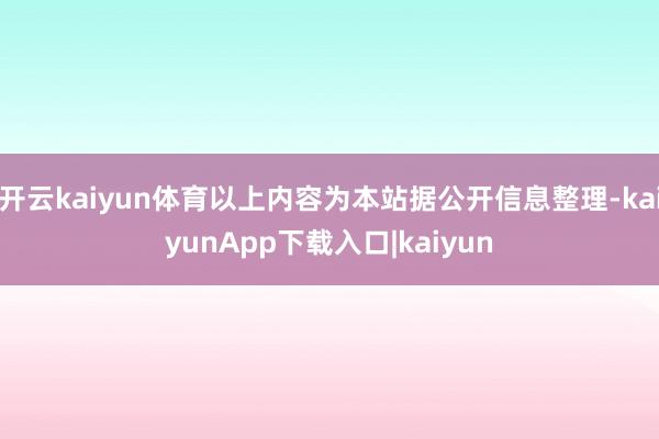 开云kaiyun体育以上内容为本站据公开信息整理-kaiyunApp下载入口|kaiyun