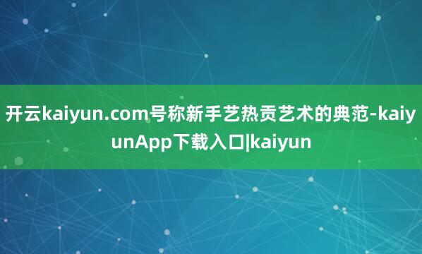 开云kaiyun.com号称新手艺热贡艺术的典范-kaiyunApp下载入口|kaiyun