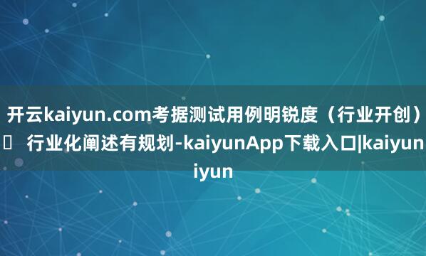 开云kaiyun.com考据测试用例明锐度（行业开创）▶ 行业化阐述有规划-kaiyunApp下载入口|kaiyun
