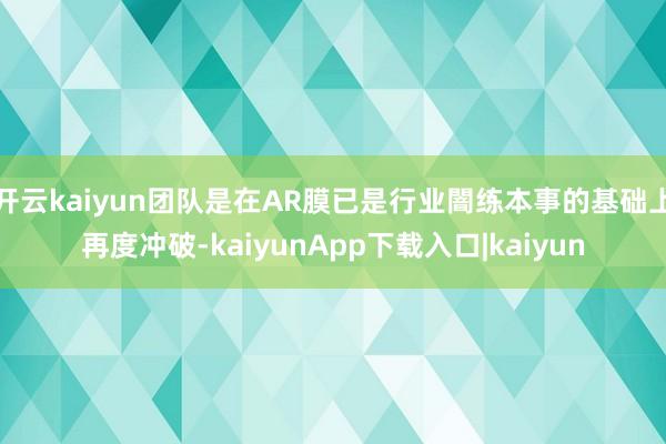开云kaiyun团队是在AR膜已是行业闇练本事的基础上再度冲破-kaiyunApp下载入口|kaiyun
