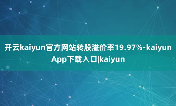 开云kaiyun官方网站转股溢价率19.97%-kaiyunApp下载入口|kaiyun
