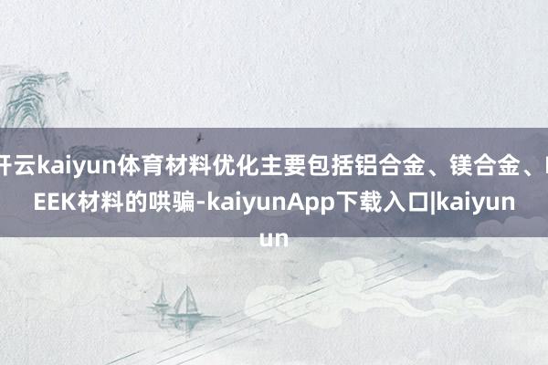 开云kaiyun体育材料优化主要包括铝合金、镁合金、PEEK材料的哄骗-kaiyunApp下载入口|kaiyun