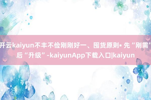 开云kaiyun不丰不俭刚刚好一、囤货原则• 先“刚需”后“升级”-kaiyunApp下载入口|kaiyun