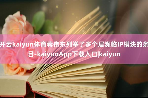 开云kaiyun体育　　蒋伟东列举了多个层濒临IP模块的条目-kaiyunApp下载入口|kaiyun