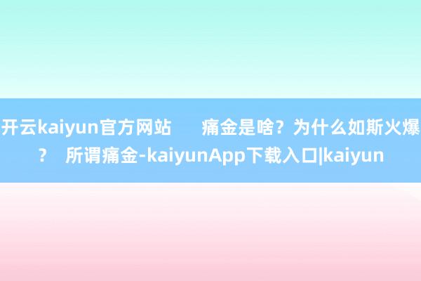 开云kaiyun官方网站 痛金是啥?为什么如斯火爆? 所谓痛金-kaiyunApp下载入口|kaiyun