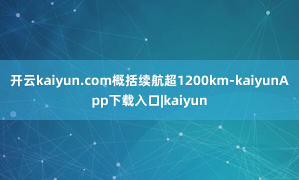 开云kaiyun.com概括续航超1200km-kaiyunApp下载入口|kaiyun