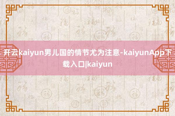 开云kaiyun男儿国的情节尤为注意-kaiyunApp下载入口|kaiyun