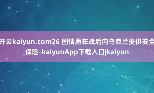 开云kaiyun.com26 国情愿在战后向乌克兰提供安全保险-kaiyunApp下载入口|kaiyun