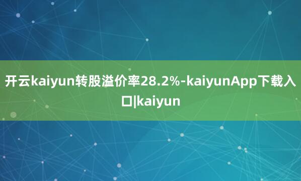 开云kaiyun转股溢价率28.2%-kaiyunApp下载入口|kaiyun