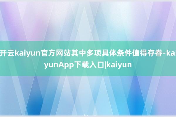 开云kaiyun官方网站其中多项具体条件值得存眷-kaiyunApp下载入口|kaiyun