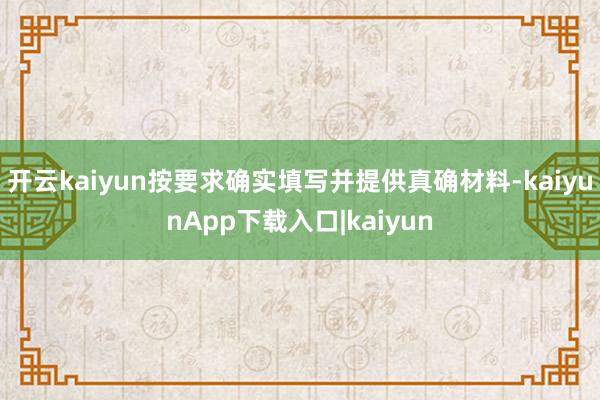 开云kaiyun按要求确实填写并提供真确材料-kaiyunApp下载入口|kaiyun