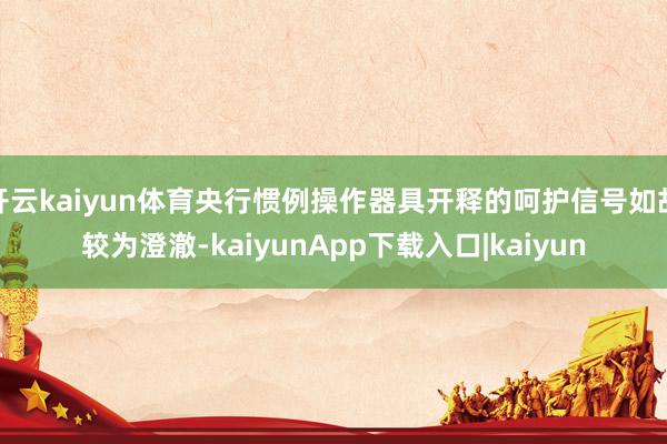 开云kaiyun体育央行惯例操作器具开释的呵护信号如故较为澄澈-kaiyunApp下载入口|kaiyun