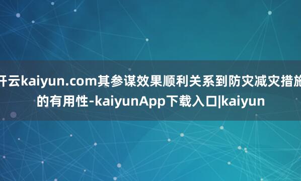 开云kaiyun.com其参谋效果顺利关系到防灾减灾措施的有用性-kaiyunApp下载入口|kaiyun