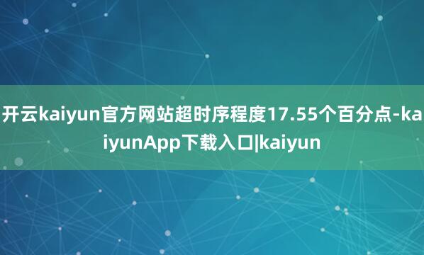 开云kaiyun官方网站超时序程度17.55个百分点-kaiyunApp下载入口|kaiyun