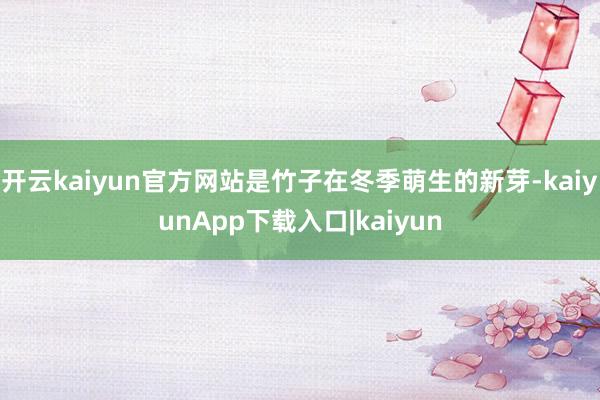 开云kaiyun官方网站是竹子在冬季萌生的新芽-kaiyunApp下载入口|kaiyun